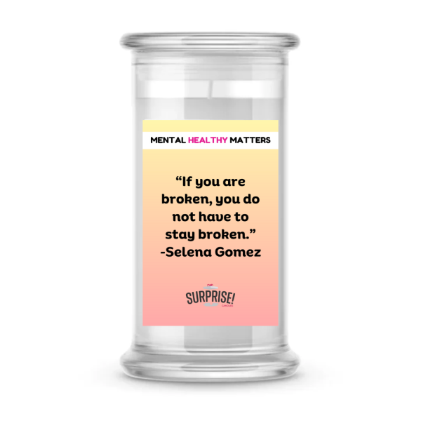 IF YOU ARE BROKEN, YOU DO NOT HAVE TO STAY BROKEN - SELENA GOMEZ | MENTAL HEALTH CANDLES For Sale