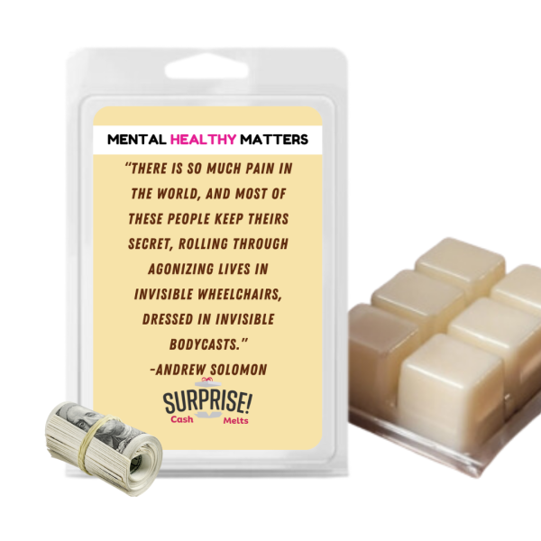THERE IS SO MUCH PAIN IN  THE WORLD, AND MOST OF THESE PEOPLE KEEP THEIRS SECRET, ROALLING THROUGH AGONIZING LIVES IN INVISIBLE WHEELCHAIRS, DRESSED IN INVISIBLE BODYCASTS.     | MENTAL HEALTH CASH WAX MELTS Online Sale