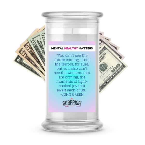 YOU CAN T SEE THE FUTURE COMING NOT THE TERRORS, FOR SURE, BUT YOU ALSO CAN T SEE THE WONDERS THAT ARE COMING, THE MOMENTS OF LIGHT SOAKED JOY THAT AWAIT EACH OF US. MENTAL HEALTH CASH CANDLES Sale