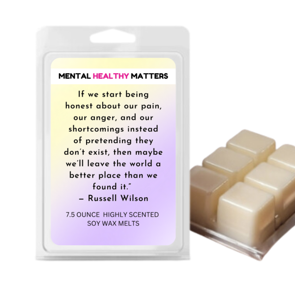 IF WE START BEING HONEST ABOUT OUR PAIN, OUR ANGER AND OUR SH0ORTCOMINGS INSTEAD OF PRETENDING THEY DON T EXIST, THEN MAYBE WE LL LEAVE THE WORLD A BETTER PLACE THAN WE FOUND IT - RUSSELL WILSON | MENTAL HEALTH WAX MELTS Online Sale